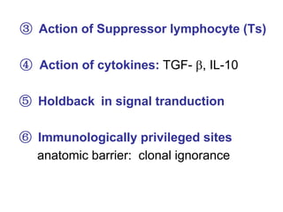 ③ Action of Suppressor lymphocyte (Ts)
④ Action of cytokines: TGF- , IL-10
⑤ Holdback in signal tranduction
⑥ Immunologically privileged sites
anatomic barrier: clonal ignorance
 