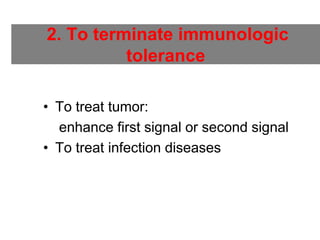 2. To terminate immunologic
tolerance
• To treat tumor:
enhance first signal or second signal
• To treat infection diseases
 