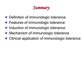 Summary
Definition of immunologic tolerance
Features of immunologic tolerance
Induction of immunologic tolerance
Mechanism of immunologic tolerance
Clinical application of immunologic tolerance
 