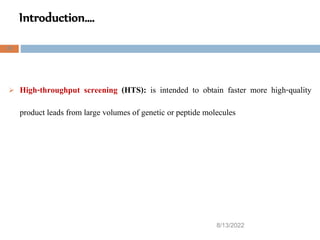 Introduction….
8/13/2022
20
 High-throughput screening (HTS): is intended to obtain faster more high-quality
product leads from large volumes of genetic or peptide molecules
 