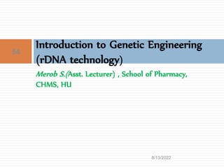 Merob S.(Asst. Lecturer) , School of Pharmacy,
CHMS, HU
Introduction to Genetic Engineering
(rDNA technology)
8/13/2022
54
 