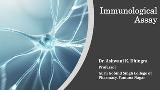 Immunological
Assay
Dr. Ashwani K. Dhingra
Professor
Guru Gobind Singh College of
Pharmacy, Yamuna Nagar
 