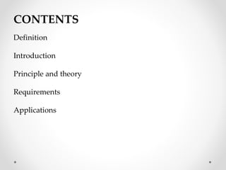 CONTENTS
Definition
Introduction
Principle and theory
Requirements
Applications
 