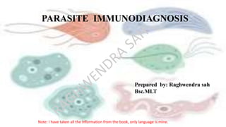PARASITE IMMUNODIAGNOSIS
Prepared by: Raghwendra sah
Bsc.MLT
Note: I have taken all the information from the book, only language is mine.
 