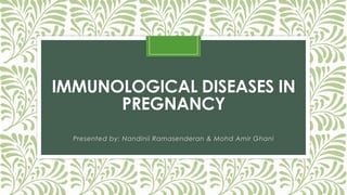 IMMUNOLOGICAL DISEASES IN
PREGNANCY
Presented by: Nandinii Ramasenderan & Mohd Amir Ghani
 