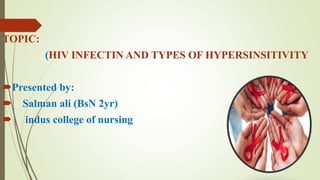 TOPIC:
(HIV INFECTIN AND TYPES OF HYPERSINSITIVITY
Presented by:
 Salman ali (BsN 2yr)
 indus college of nursing
 
