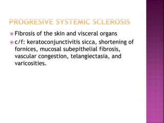  Fibrosis of the skin and visceral organs
 c/f: keratoconjunctivitis sicca, shortening of
fornices, mucosal subepithelial fibrosis,
vascular congestion, telangiectasia, and
varicosities.
 