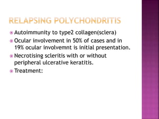  Autoimmunity to type2 collagen(sclera)
 Ocular involvement in 50% of cases and in
19% ocular involvemnt is initial presentation.
 Necrotising scleritis with or without
peripheral ulcerative keratitis.
 Treatment:
 