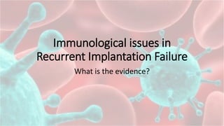 Immunological issues in
Recurrent Implantation Failure
What is the evidence?
 
