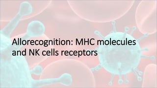 Allorecognition: MHC molecules
and NK cells receptors
 