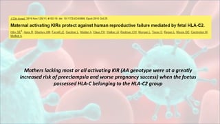 Mothers lacking most or all activating KIR (AA genotype were at a greatly
increased risk of preeclampsia and worse pregnancy success) when the foetus
possessed HLA-C belonging to the HLA-C2 group
 