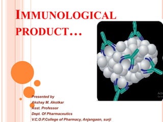 IMMUNOLOGICAL
PRODUCT…
Presented by
Akshay M. Akotkar
Asst. Professor
Dept. Of Pharmaceutics
V.C.O.P.College of Pharmacy, Anjangaon, surji
 
