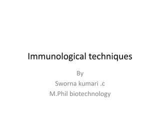 Immunological techniques
By
Sworna kumari .c
M.Phil biotechnology
 