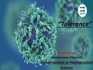 “Tolerance”
Presented by:
Ahmad Aman (Pharm-D)
Riphah Institute of Pharmaceutical
Sciences
 