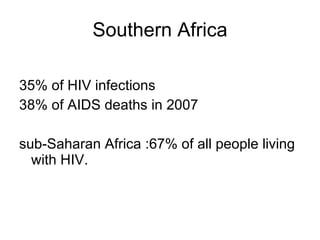 Southern Africa 35% of HIV infections 38% of AIDS deaths in 2007  sub-Saharan Africa :67% of all people living with HIV. 