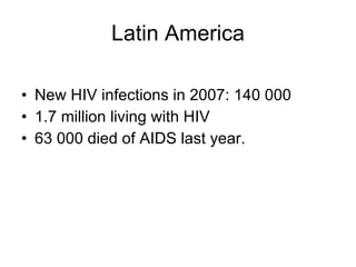 Latin America New HIV infections in 2007: 140 000  1.7 million living with HIV  63 000 died of AIDS last year. 