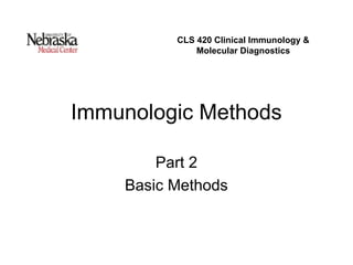 Immunologic Methods
Part 2
Basic Methods
CLS 420 Clinical Immunology &
Molecular Diagnostics
 