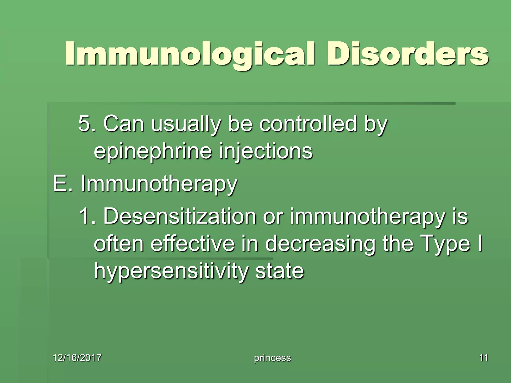 Immunological Disorders
5. Can usually be controlled by
epinephrine injections
E. Immunotherapy
1. Desensitization or immunotherapy is
often effective in decreasing the Type I
hypersensitivity state
12/16/2017 11princess
 