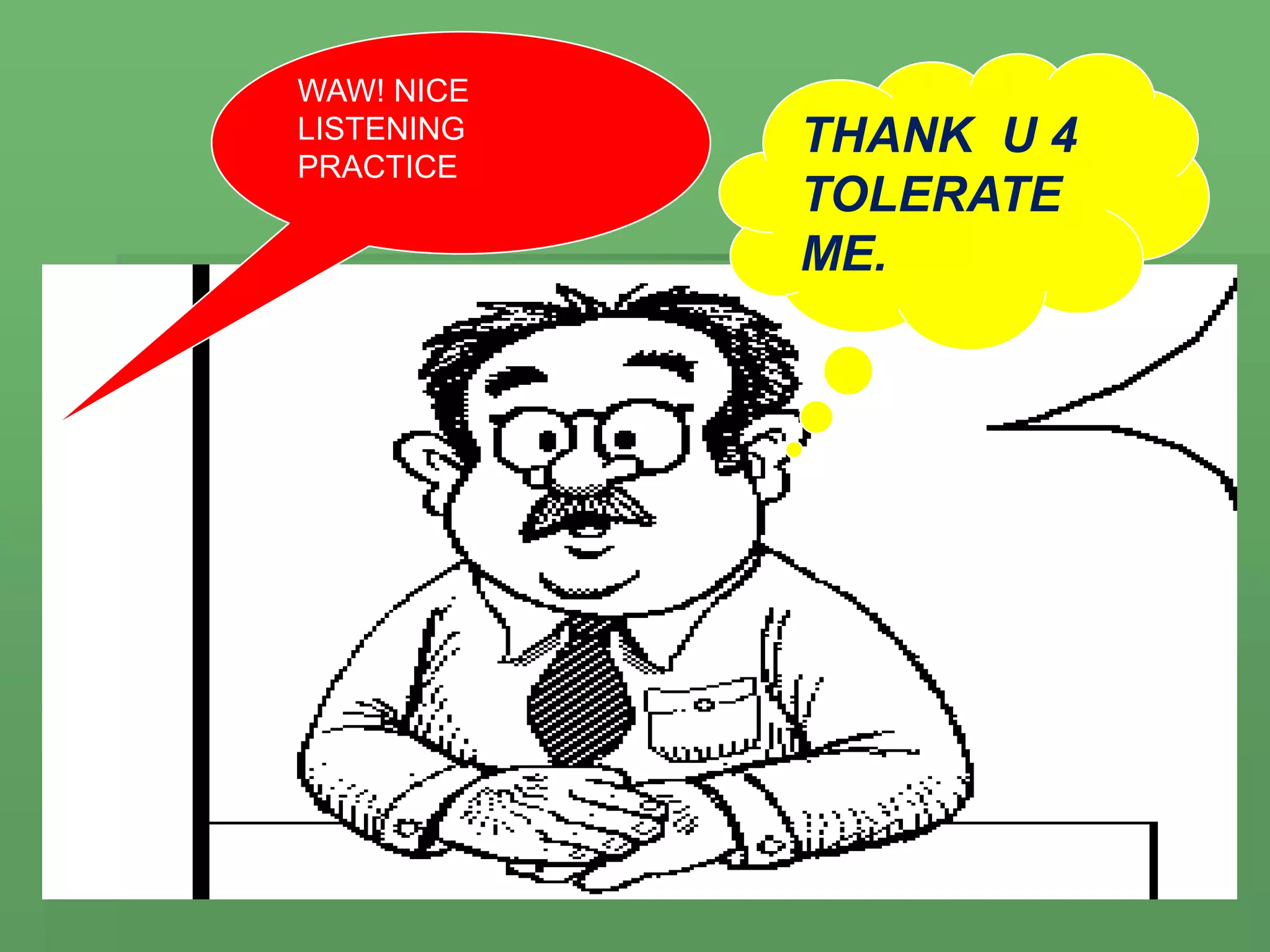 THANK U 4
TOLERATE
ME.
WAW! NICE
LISTENING
PRACTICE
 