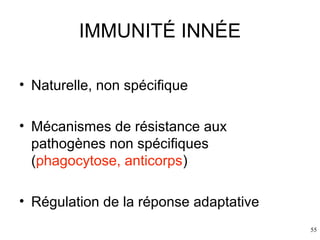 IMMUNITÉ INNÉE
• Naturelle, non spécifique
• Mécanismes de résistance aux
pathogènes non spécifiques
(phagocytose, anticorps)
• Régulation de la réponse adaptative
55

 