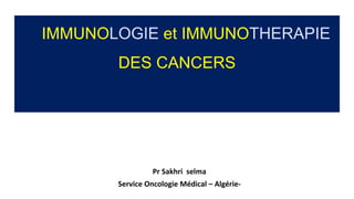 IMMUNOLOGIE et IMMUNOTHERAPIE
DES CANCERS
Pr Sakhri selma
Service Oncologie Médical – Algérie-
 