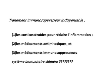 (1)les corticostéroïdes pour réduire l'inflammation ;
(2)les médicaments antimitotiques; et
(3)les médicaments immunosuppresseurs
système immunitaire chimère ????????
Traitement immunosuppresseur indispensable :
 