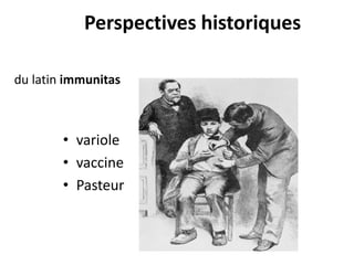 Perspectives historiques
• variole
• vaccine
• Pasteur
du latin immunitas
 