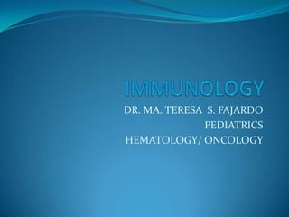 IMMUNOLOGY DR. MA. TERESA  S. FAJARDO PEDIATRICS HEMATOLOGY/ ONCOLOGY 
