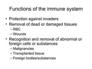 Functions of the immune system Protection against invaders Removal of dead or damaged tissues RBC Wounds Recognition and removal of abnormal or foreign cells or substances Malignancies Transplanted tissue Foreign bodies/substances 