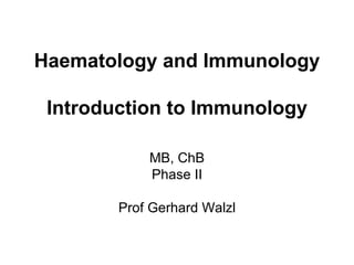 Haematology and Immunology Introduction to Immunology MB, ChB Phase II Prof Gerhard Walzl 