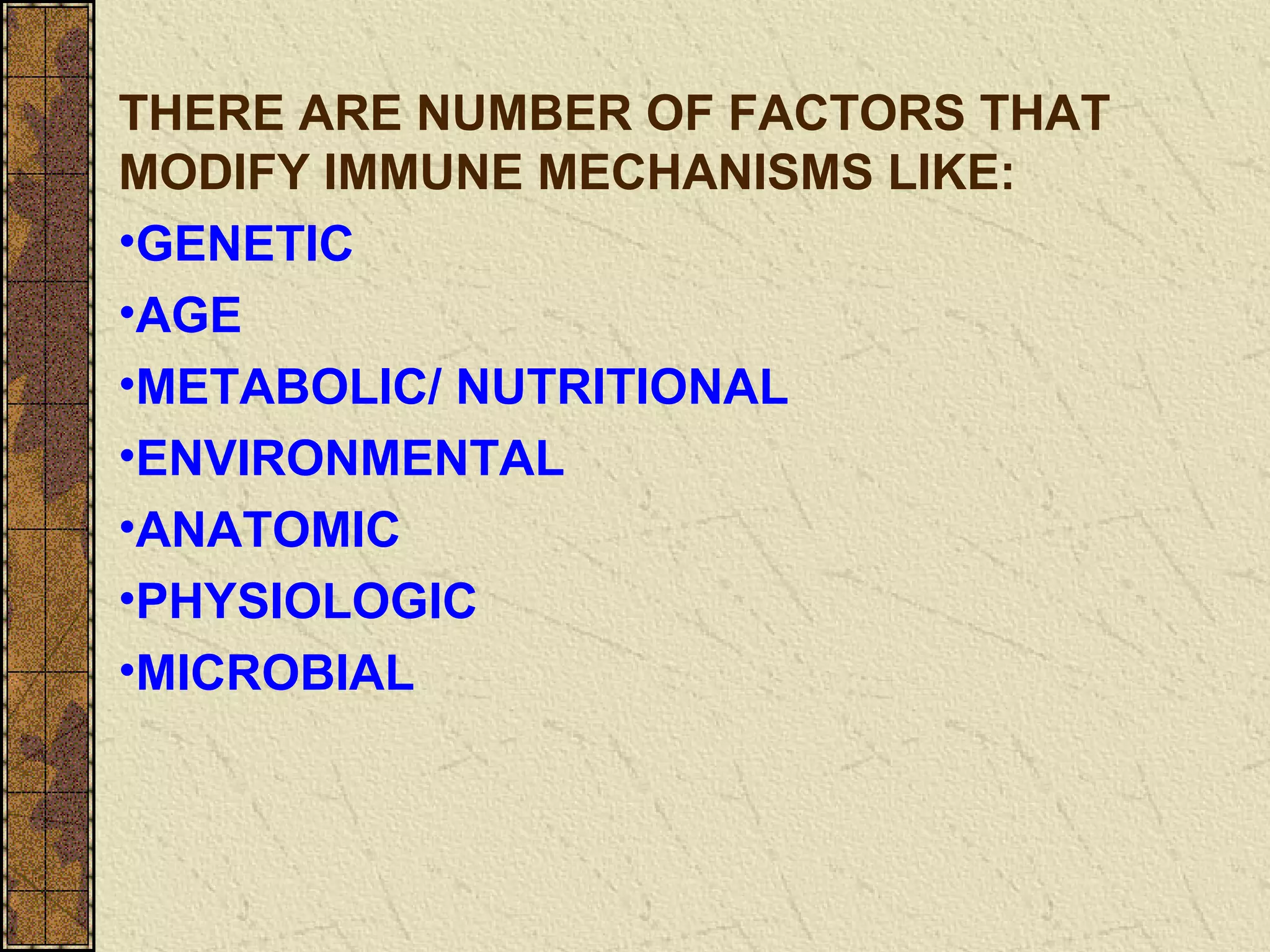 THERE ARE NUMBER OF FACTORS THAT
MODIFY IMMUNE MECHANISMS LIKE:
•GENETIC
•AGE
•METABOLIC/ NUTRITIONAL
•ENVIRONMENTAL
•ANATOMIC
•PHYSIOLOGIC
•MICROBIAL
 