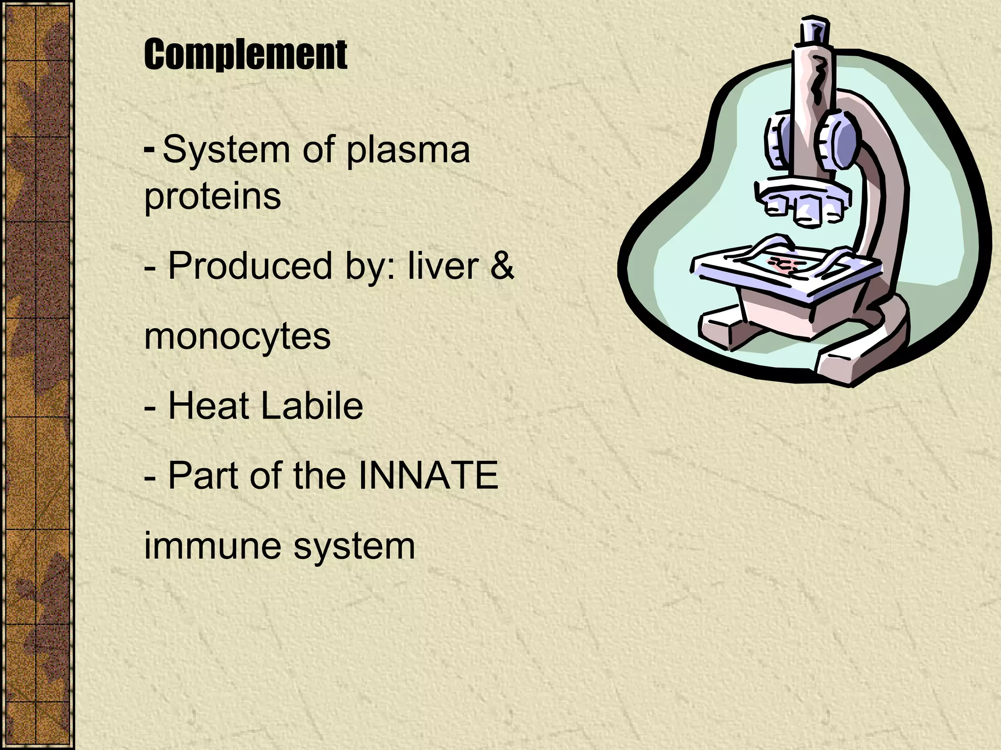 Complement
- System of plasma
proteins
- Produced by: liver &
monocytes
- Heat Labile
- Part of the INNATE
immune system
 