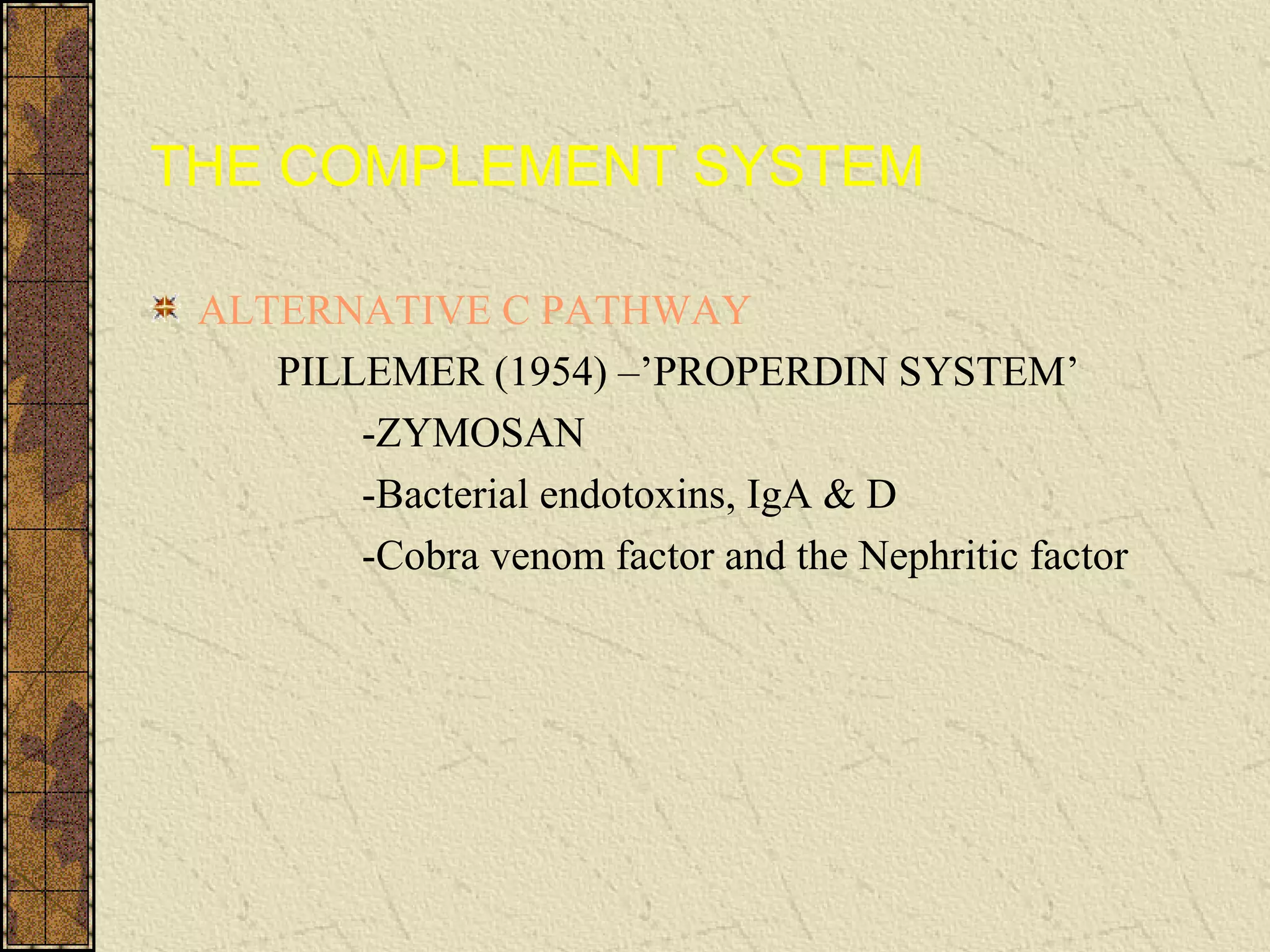 THE COMPLEMENT SYSTEM
ALTERNATIVE C PATHWAY
PILLEMER (1954) –’PROPERDIN SYSTEM’
-ZYMOSAN
-Bacterial endotoxins, IgA & D
-Cobra venom factor and the Nephritic factor
 