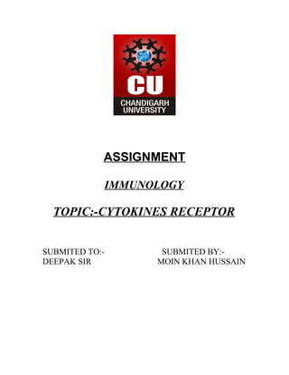 ASSIGNMENT
IMMUNOLOGY
TOPIC:-CYTOKINES RECEPTOR
SUBMITED TO:- SUBMITED BY:-
DEEPAK SIR MOIN KHAN HUSSAIN
 