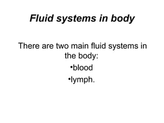 Fluid systems in body
There are two main fluid systems in
the body:
•blood
•lymph.
 