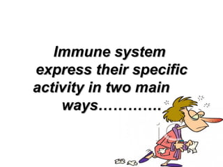 Immune systemImmune system
express their specificexpress their specific
activity in two mainactivity in two main
ways………….ways………….
 
