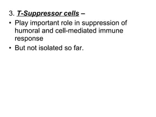 3. T-Suppressor cells –
• Play important role in suppression of
humoral and cell-mediated immune
response
• But not isolated so far.
 