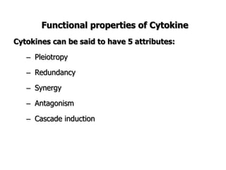 Functional properties of Cytokine
Cytokines can be said to have 5 attributes:
– Pleiotropy
– Redundancy
– Synergy
– Antagonism
– Cascade induction
 