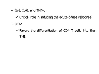 – IL-1, IL-6, and TNF-α
 Critical role in inducing the acute-phase response
– IL-12
 Favors the differentiation of CD4 T cells into the
TH1
 