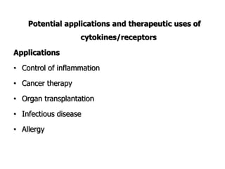 Potential applications and therapeutic uses of
cytokines/receptors
Applications
• Control of inflammation
• Cancer therapy
• Organ transplantation
• Infectious disease
• Allergy
 