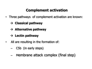 Complement activation
• Three pathways of complement activation are known:
 Classical pathway
 Alternative pathway
 Lectin pathway
• All are resulting in the formation of:
– C5b (in early steps)
– Membrane attack complex (final step)
 