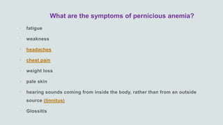 What are the symptoms of pernicious anemia?


 headaches
 chest pain



(tinnitus)

 
