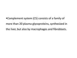 Complement system (CS) consists of a family of
more than 20 plasma glycoproteins, synthesized in
the liver, but also by macrophages and fibroblasts.
 