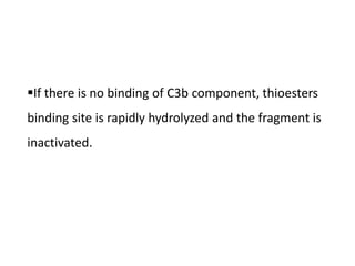 If there is no binding of C3b component, thioesters
binding site is rapidly hydrolyzed and the fragment is
inactivated.
 
