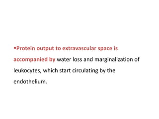 Protein output to extravascular space is
accompanied by water loss and marginalization of
leukocytes, which start circulating by the
endothelium.
 