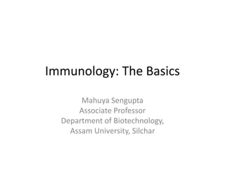 Immunology: The Basics
Mahuya Sengupta
Associate Professor
Department of Biotechnology,
Assam University, Silchar
 