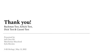 Thank you!
Backman Test, Schick Test,
Dick Test & Casoni Test
Presented by:
Jeﬀ Choa Shi
Melchemer Macalood
Kyla Morales
3-BS Biology | May 13, 2022
 