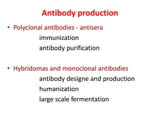 Antibody production
• Polyclonal antibodies - antisera
immunization
antibody purification
• Hybridomas and monoclonal antibodies
antibody designe and production
humanization
large scale fermentation
 