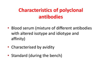 Characteristics of polyclonal
antibodies
• Blood serum (mixture of different antibodies
with altered isotype and idiotype and
affinity)
• Characterised by avidity
• Standard (during the bench)
 