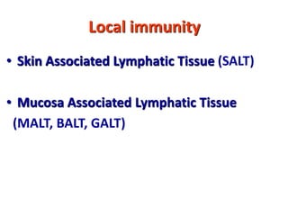 Local immunity
• Skin Associated Lymphatic Tissue (SALT)
• Mucosa Associated Lymphatic Tissue
(MALT, BALT, GALT)
 